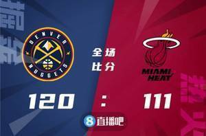 ?约基奇24+15+7 阿德巴约24+13+6 掘金轻取热火终结6连败